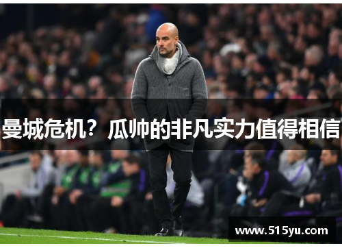曼城危机？瓜帅的非凡实力值得相信